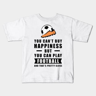 You can't buy Happiness but you can play Football / Soccer - and that's pretty close - Funny Quote Kids T-Shirt